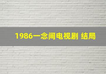 1986一念间电视剧 结局